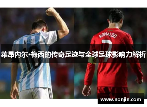 莱昂内尔·梅西的传奇足迹与全球足球影响力解析