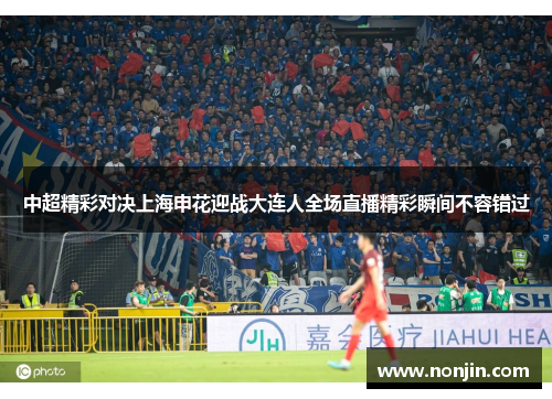 中超精彩对决上海申花迎战大连人全场直播精彩瞬间不容错过