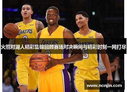 火箭对湖人精彩集锦回顾赛场对决瞬间与精彩时刻一网打尽