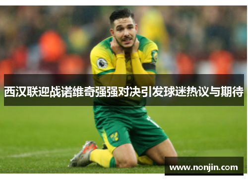西汉联迎战诺维奇强强对决引发球迷热议与期待