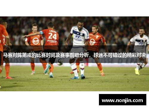 马赛对阵第戎的比赛时间及赛事前瞻分析，球迷不可错过的精彩对决