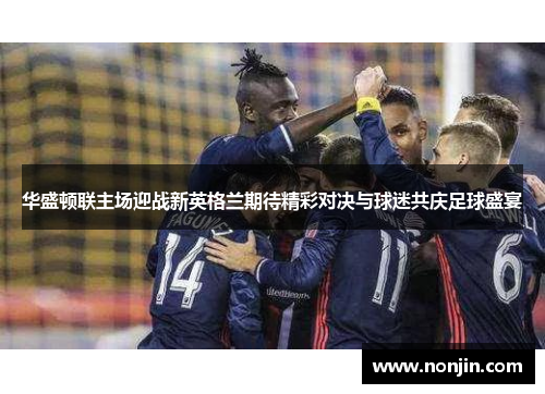 华盛顿联主场迎战新英格兰期待精彩对决与球迷共庆足球盛宴