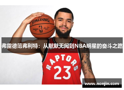 弗雷德范弗利特：从默默无闻到NBA明星的奋斗之路
