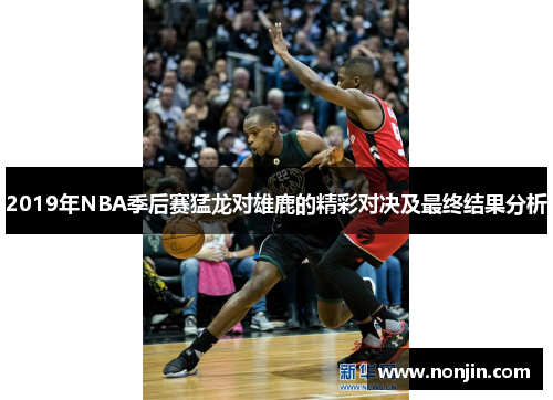 2019年NBA季后赛猛龙对雄鹿的精彩对决及最终结果分析