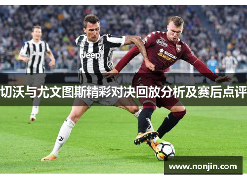 切沃与尤文图斯精彩对决回放分析及赛后点评